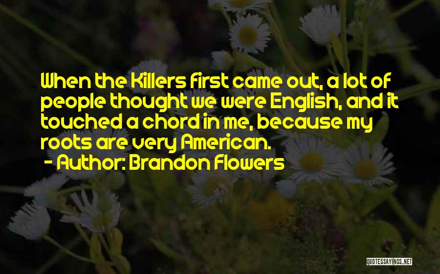 Brandon Flowers Quotes: When The Killers First Came Out, A Lot Of People Thought We Were English, And It Touched A Chord In
