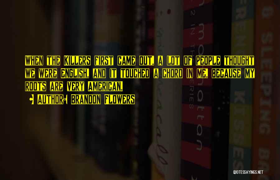 Brandon Flowers Quotes: When The Killers First Came Out, A Lot Of People Thought We Were English, And It Touched A Chord In
