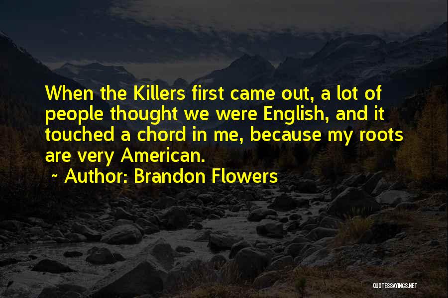 Brandon Flowers Quotes: When The Killers First Came Out, A Lot Of People Thought We Were English, And It Touched A Chord In