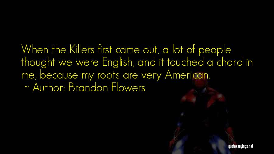 Brandon Flowers Quotes: When The Killers First Came Out, A Lot Of People Thought We Were English, And It Touched A Chord In