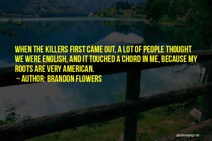 Brandon Flowers Quotes: When The Killers First Came Out, A Lot Of People Thought We Were English, And It Touched A Chord In