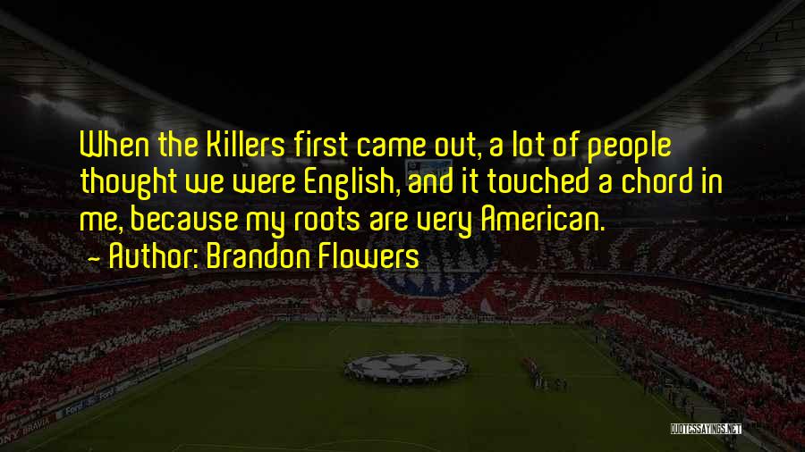 Brandon Flowers Quotes: When The Killers First Came Out, A Lot Of People Thought We Were English, And It Touched A Chord In