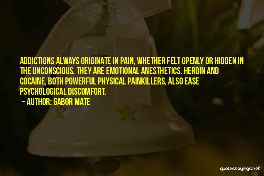 Gabor Mate Quotes: Addictions Always Originate In Pain, Whether Felt Openly Or Hidden In The Unconscious. They Are Emotional Anesthetics. Heroin And Cocaine,