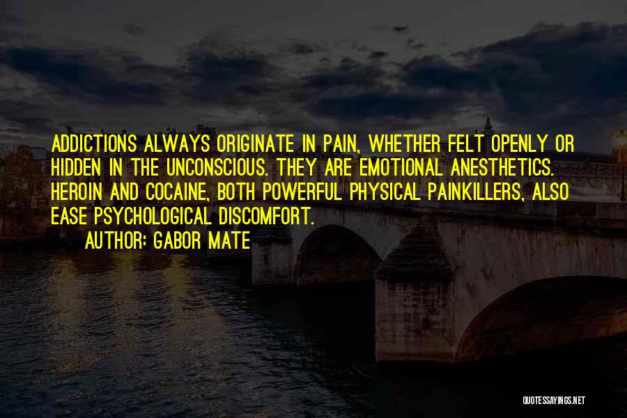 Gabor Mate Quotes: Addictions Always Originate In Pain, Whether Felt Openly Or Hidden In The Unconscious. They Are Emotional Anesthetics. Heroin And Cocaine,