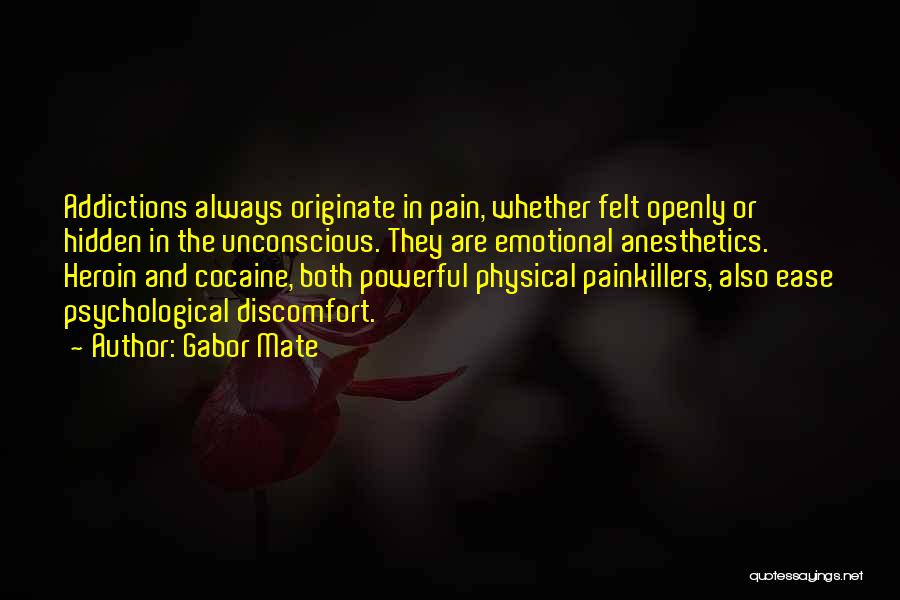 Gabor Mate Quotes: Addictions Always Originate In Pain, Whether Felt Openly Or Hidden In The Unconscious. They Are Emotional Anesthetics. Heroin And Cocaine,