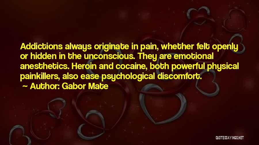 Gabor Mate Quotes: Addictions Always Originate In Pain, Whether Felt Openly Or Hidden In The Unconscious. They Are Emotional Anesthetics. Heroin And Cocaine,