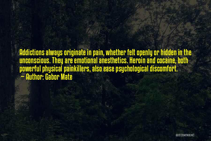 Gabor Mate Quotes: Addictions Always Originate In Pain, Whether Felt Openly Or Hidden In The Unconscious. They Are Emotional Anesthetics. Heroin And Cocaine,