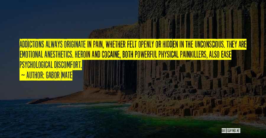 Gabor Mate Quotes: Addictions Always Originate In Pain, Whether Felt Openly Or Hidden In The Unconscious. They Are Emotional Anesthetics. Heroin And Cocaine,