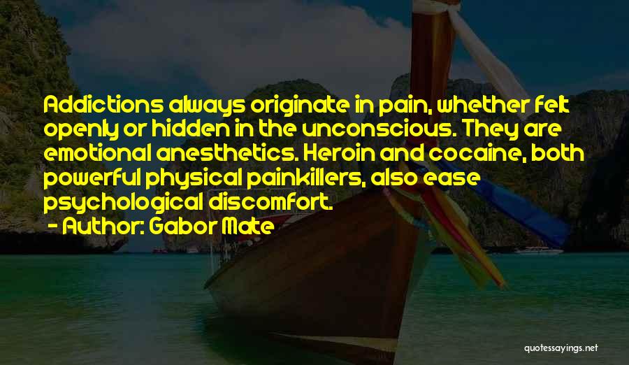 Gabor Mate Quotes: Addictions Always Originate In Pain, Whether Felt Openly Or Hidden In The Unconscious. They Are Emotional Anesthetics. Heroin And Cocaine,