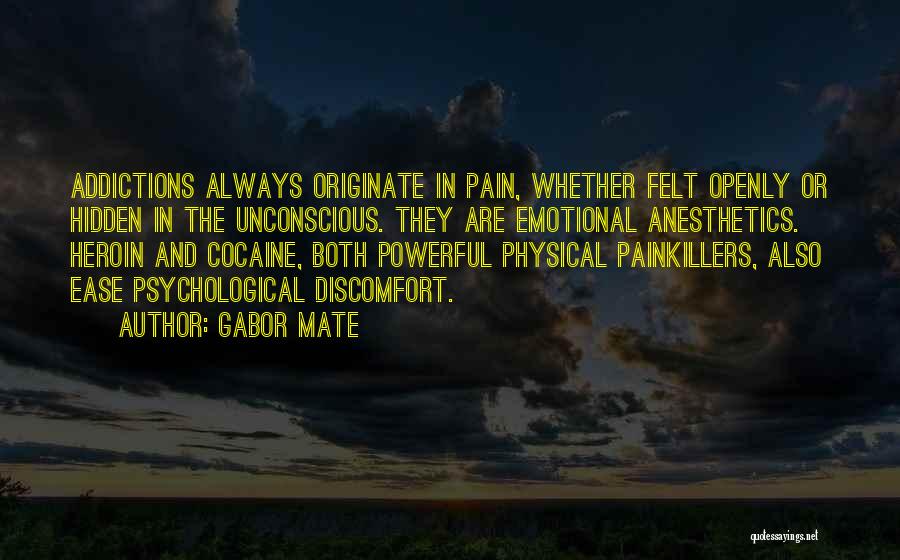 Gabor Mate Quotes: Addictions Always Originate In Pain, Whether Felt Openly Or Hidden In The Unconscious. They Are Emotional Anesthetics. Heroin And Cocaine,