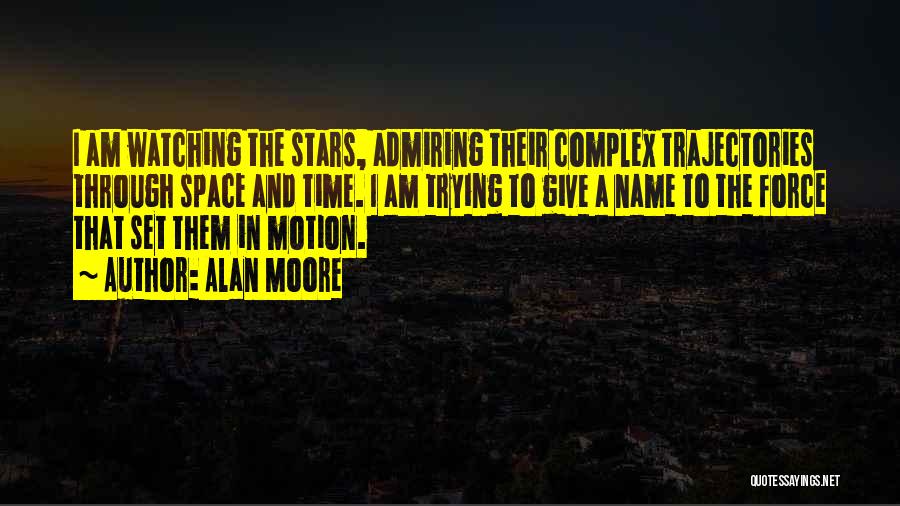 Alan Moore Quotes: I Am Watching The Stars, Admiring Their Complex Trajectories Through Space And Time. I Am Trying To Give A Name