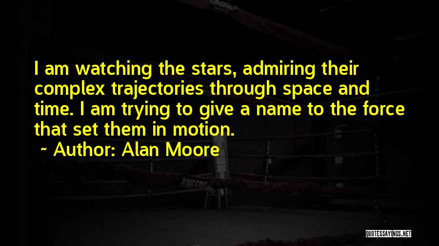 Alan Moore Quotes: I Am Watching The Stars, Admiring Their Complex Trajectories Through Space And Time. I Am Trying To Give A Name