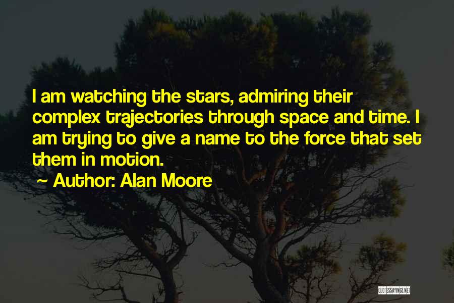 Alan Moore Quotes: I Am Watching The Stars, Admiring Their Complex Trajectories Through Space And Time. I Am Trying To Give A Name