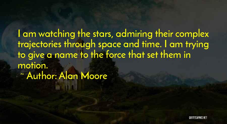 Alan Moore Quotes: I Am Watching The Stars, Admiring Their Complex Trajectories Through Space And Time. I Am Trying To Give A Name