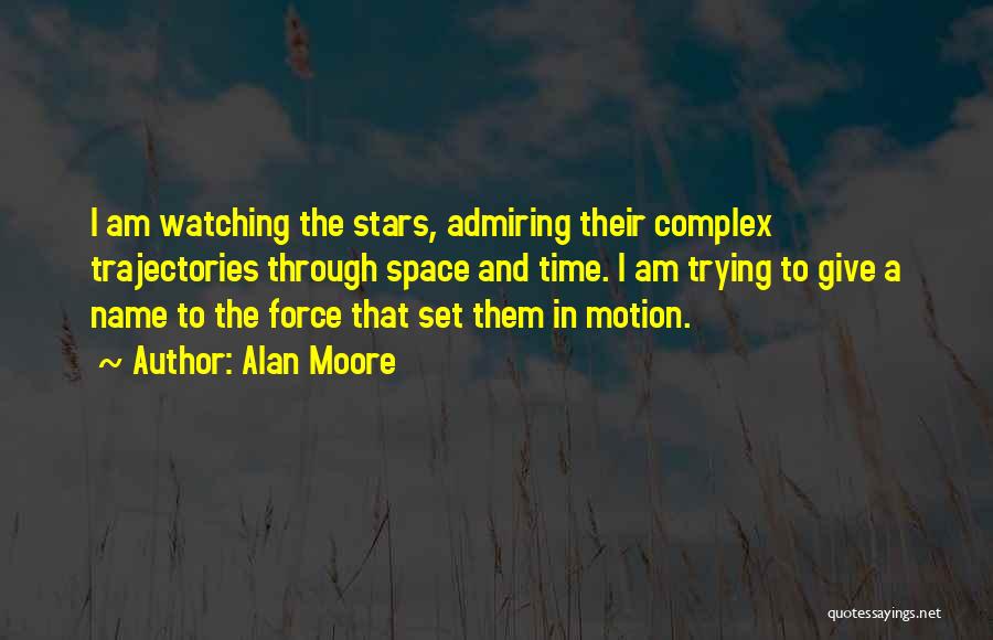 Alan Moore Quotes: I Am Watching The Stars, Admiring Their Complex Trajectories Through Space And Time. I Am Trying To Give A Name