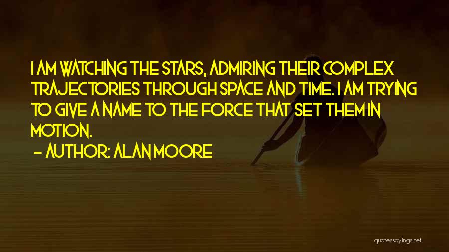 Alan Moore Quotes: I Am Watching The Stars, Admiring Their Complex Trajectories Through Space And Time. I Am Trying To Give A Name