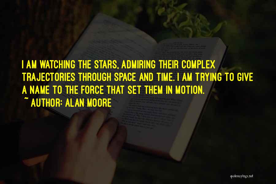 Alan Moore Quotes: I Am Watching The Stars, Admiring Their Complex Trajectories Through Space And Time. I Am Trying To Give A Name