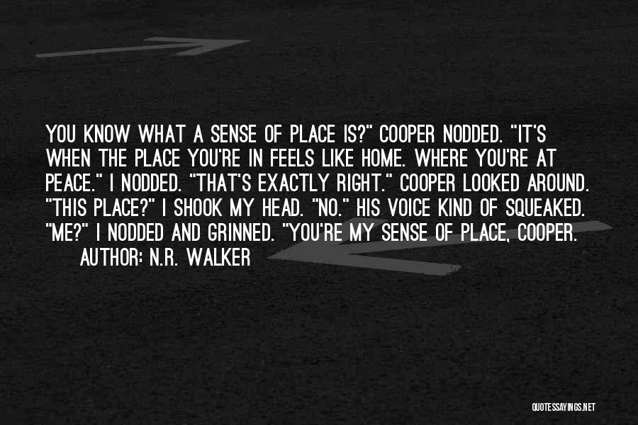 N.R. Walker Quotes: You Know What A Sense Of Place Is? Cooper Nodded. It's When The Place You're In Feels Like Home. Where