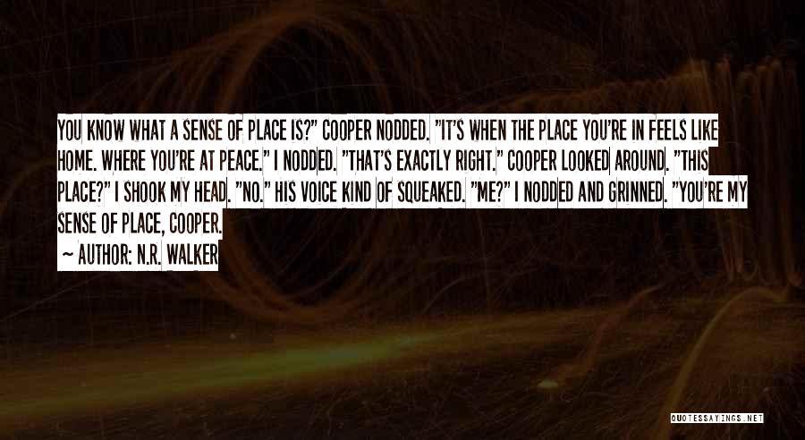 N.R. Walker Quotes: You Know What A Sense Of Place Is? Cooper Nodded. It's When The Place You're In Feels Like Home. Where