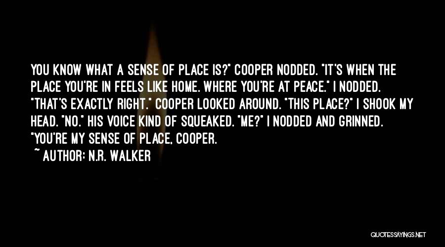 N.R. Walker Quotes: You Know What A Sense Of Place Is? Cooper Nodded. It's When The Place You're In Feels Like Home. Where