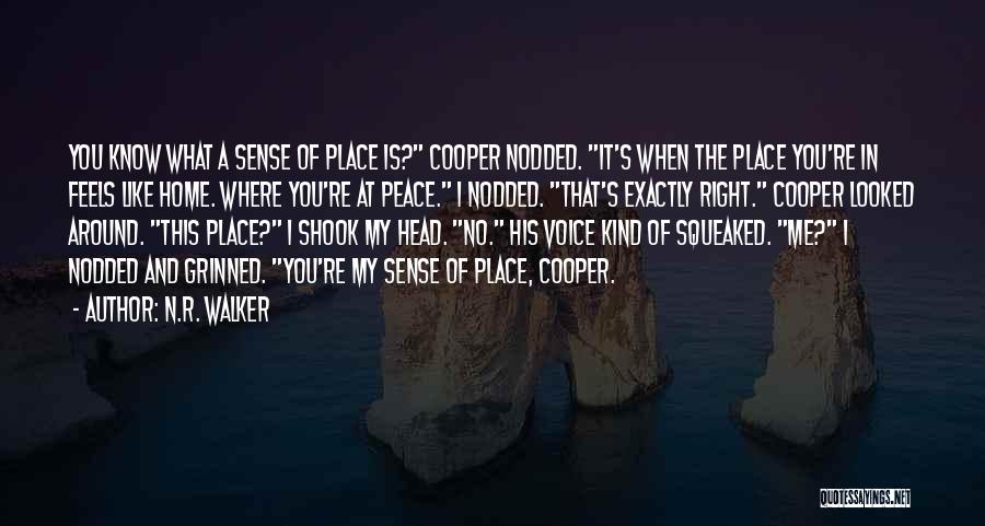 N.R. Walker Quotes: You Know What A Sense Of Place Is? Cooper Nodded. It's When The Place You're In Feels Like Home. Where