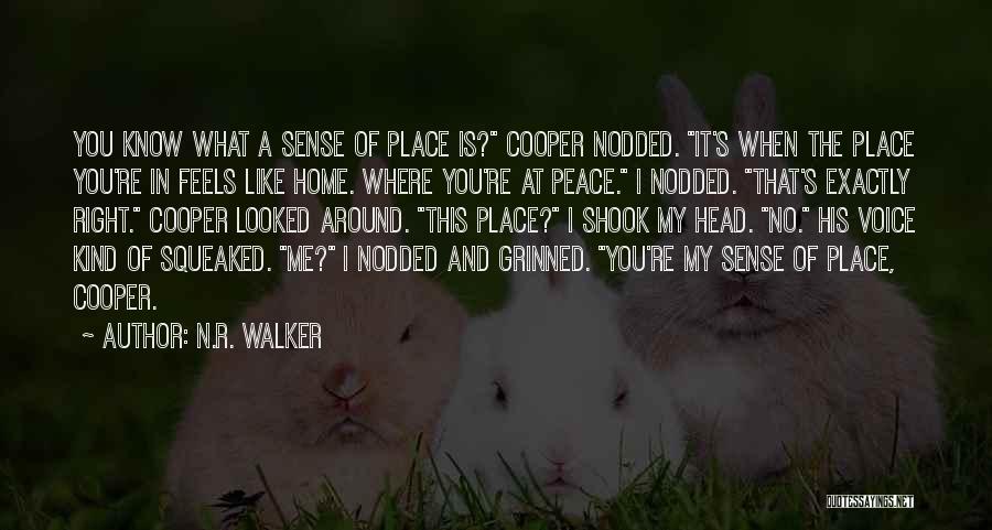 N.R. Walker Quotes: You Know What A Sense Of Place Is? Cooper Nodded. It's When The Place You're In Feels Like Home. Where