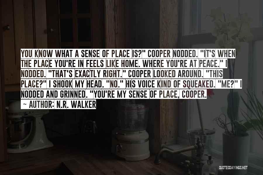 N.R. Walker Quotes: You Know What A Sense Of Place Is? Cooper Nodded. It's When The Place You're In Feels Like Home. Where