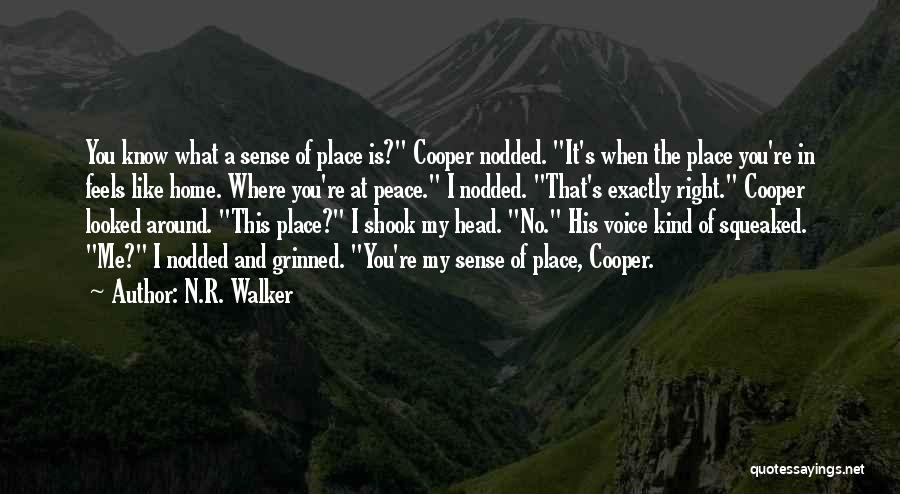 N.R. Walker Quotes: You Know What A Sense Of Place Is? Cooper Nodded. It's When The Place You're In Feels Like Home. Where