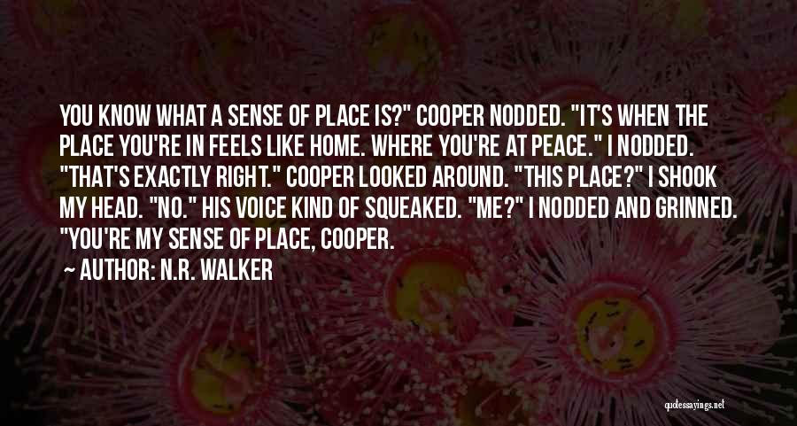 N.R. Walker Quotes: You Know What A Sense Of Place Is? Cooper Nodded. It's When The Place You're In Feels Like Home. Where