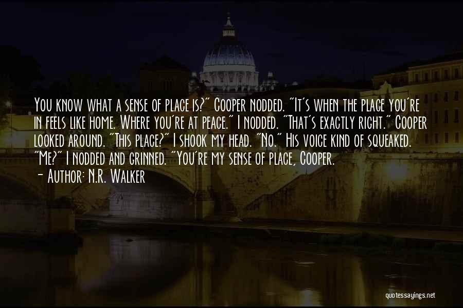 N.R. Walker Quotes: You Know What A Sense Of Place Is? Cooper Nodded. It's When The Place You're In Feels Like Home. Where