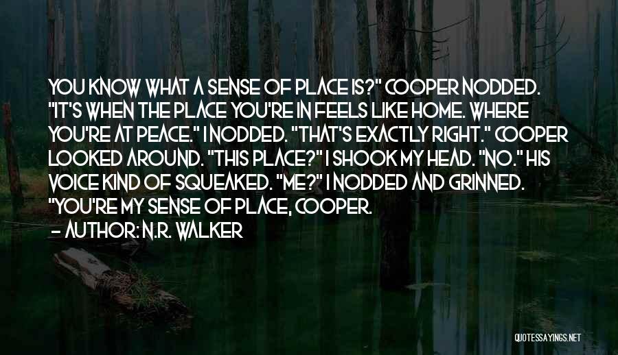 N.R. Walker Quotes: You Know What A Sense Of Place Is? Cooper Nodded. It's When The Place You're In Feels Like Home. Where