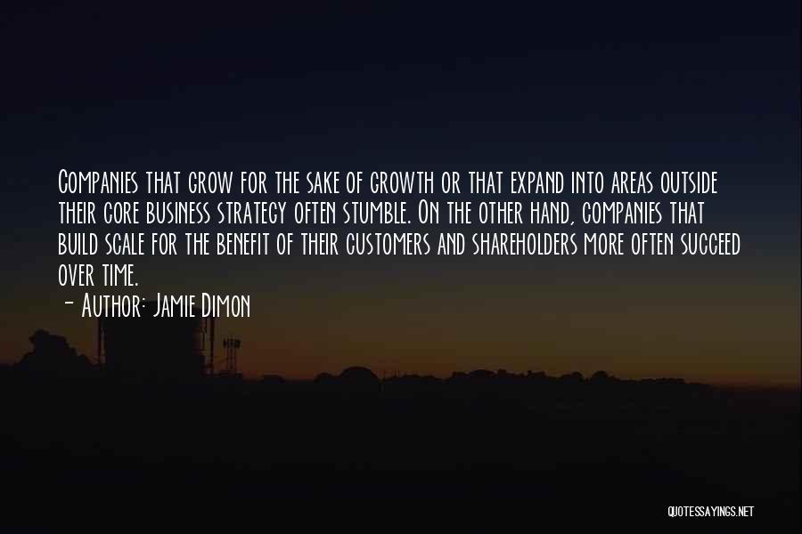 Jamie Dimon Quotes: Companies That Grow For The Sake Of Growth Or That Expand Into Areas Outside Their Core Business Strategy Often Stumble.