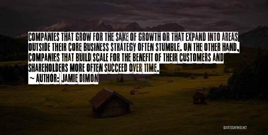 Jamie Dimon Quotes: Companies That Grow For The Sake Of Growth Or That Expand Into Areas Outside Their Core Business Strategy Often Stumble.