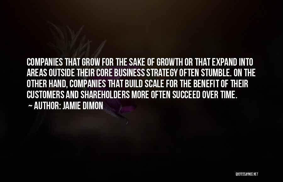 Jamie Dimon Quotes: Companies That Grow For The Sake Of Growth Or That Expand Into Areas Outside Their Core Business Strategy Often Stumble.