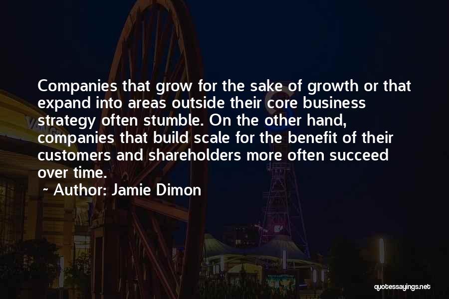 Jamie Dimon Quotes: Companies That Grow For The Sake Of Growth Or That Expand Into Areas Outside Their Core Business Strategy Often Stumble.