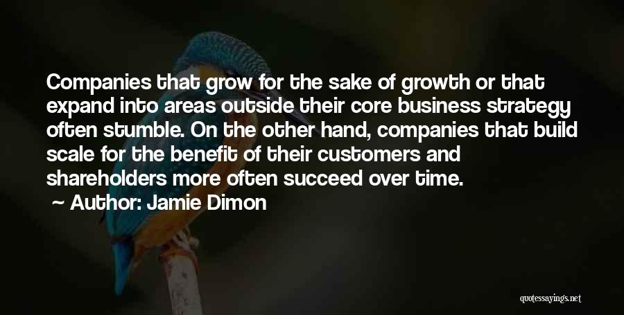 Jamie Dimon Quotes: Companies That Grow For The Sake Of Growth Or That Expand Into Areas Outside Their Core Business Strategy Often Stumble.