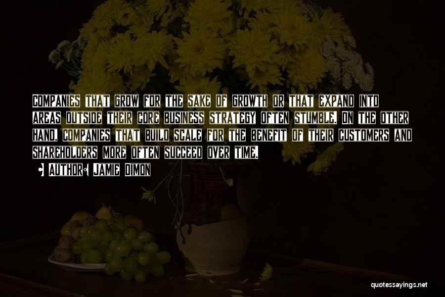 Jamie Dimon Quotes: Companies That Grow For The Sake Of Growth Or That Expand Into Areas Outside Their Core Business Strategy Often Stumble.