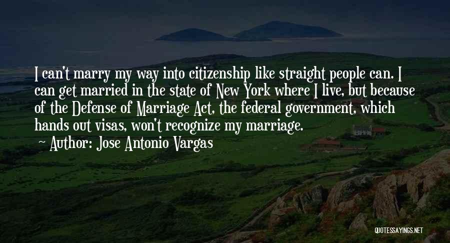 Jose Antonio Vargas Quotes: I Can't Marry My Way Into Citizenship Like Straight People Can. I Can Get Married In The State Of New