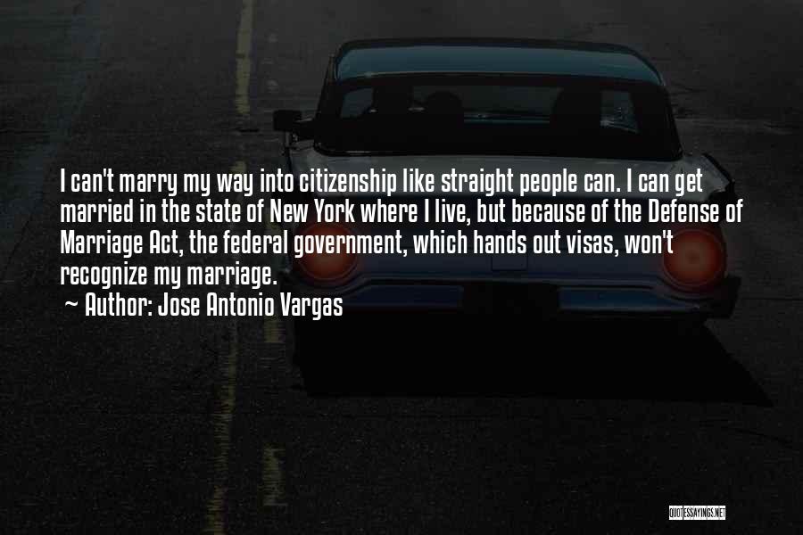 Jose Antonio Vargas Quotes: I Can't Marry My Way Into Citizenship Like Straight People Can. I Can Get Married In The State Of New