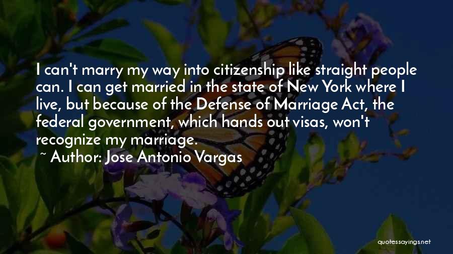 Jose Antonio Vargas Quotes: I Can't Marry My Way Into Citizenship Like Straight People Can. I Can Get Married In The State Of New