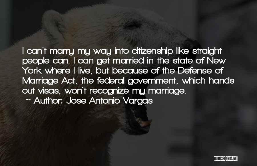 Jose Antonio Vargas Quotes: I Can't Marry My Way Into Citizenship Like Straight People Can. I Can Get Married In The State Of New