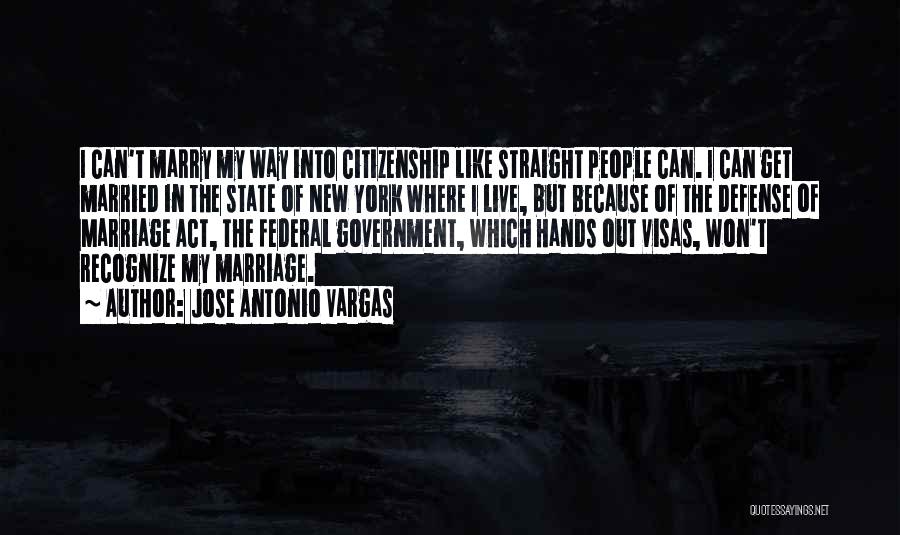 Jose Antonio Vargas Quotes: I Can't Marry My Way Into Citizenship Like Straight People Can. I Can Get Married In The State Of New