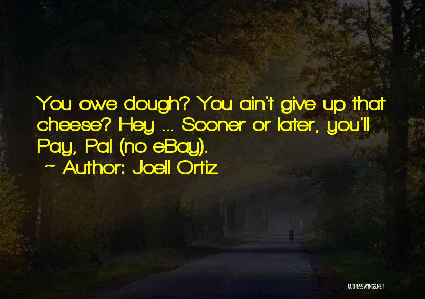 Joell Ortiz Quotes: You Owe Dough? You Ain't Give Up That Cheese? Hey ... Sooner Or Later, You'll Pay, Pal (no Ebay).