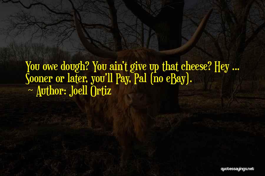 Joell Ortiz Quotes: You Owe Dough? You Ain't Give Up That Cheese? Hey ... Sooner Or Later, You'll Pay, Pal (no Ebay).