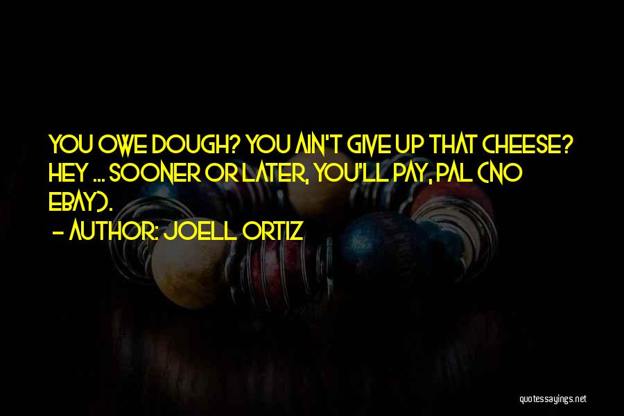 Joell Ortiz Quotes: You Owe Dough? You Ain't Give Up That Cheese? Hey ... Sooner Or Later, You'll Pay, Pal (no Ebay).