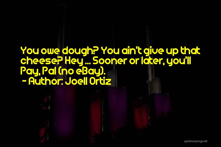 Joell Ortiz Quotes: You Owe Dough? You Ain't Give Up That Cheese? Hey ... Sooner Or Later, You'll Pay, Pal (no Ebay).