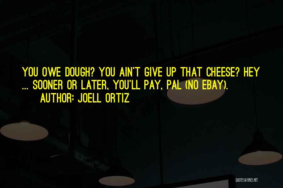 Joell Ortiz Quotes: You Owe Dough? You Ain't Give Up That Cheese? Hey ... Sooner Or Later, You'll Pay, Pal (no Ebay).
