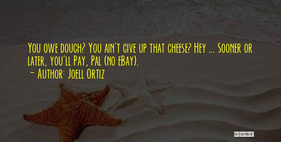 Joell Ortiz Quotes: You Owe Dough? You Ain't Give Up That Cheese? Hey ... Sooner Or Later, You'll Pay, Pal (no Ebay).