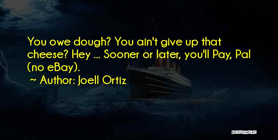 Joell Ortiz Quotes: You Owe Dough? You Ain't Give Up That Cheese? Hey ... Sooner Or Later, You'll Pay, Pal (no Ebay).