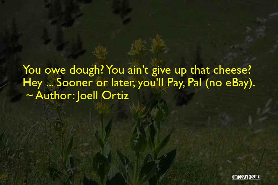 Joell Ortiz Quotes: You Owe Dough? You Ain't Give Up That Cheese? Hey ... Sooner Or Later, You'll Pay, Pal (no Ebay).